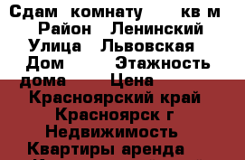 Сдам  комнату 13.5 кв.м., › Район ­ Ленинский › Улица ­ Львовская › Дом ­ 50 › Этажность дома ­ 5 › Цена ­ 6 000 - Красноярский край, Красноярск г. Недвижимость » Квартиры аренда   . Красноярский край,Красноярск г.